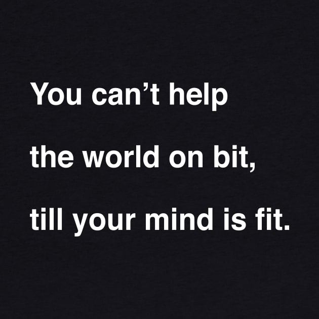 You can’t help the world on bit, till your mind is fit by TheCosmicTradingPost